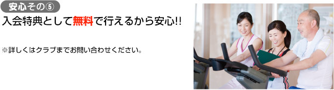 安心その⑤ 入会特典として無料で行えるから安心 詳しくはクラブまでお問い合わせください。